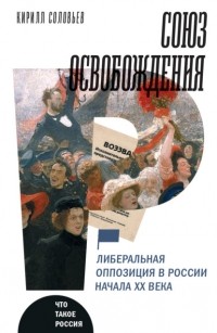 Кирилл Соловьев - Союз освобождения. Либеральная оппозиция в России начала ХХ века