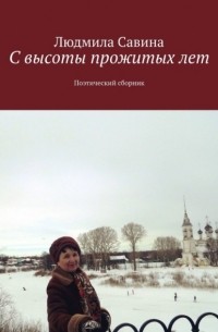 Людмила Савина - С высоты прожитых лет. Поэтический сборник