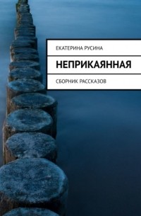 Екатерина Русина - Неприкаянная. Сборник рассказов