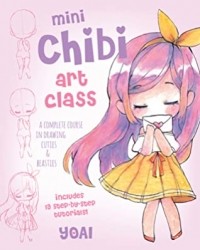 Yoai - Mini Chibi Art Class: A Complete Course in Drawing Cuties and Beasties - Includes 19 Step-by-Step Tutorials!