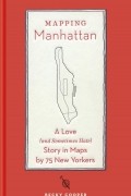 Бекки Купер - Mapping Manhattan. A Love  Story in Maps by 75 New Yorkers