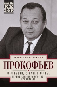 Юрий Прокофьев - О времени, стране и о себе. Первый секретарь МГК КПСС вспоминает