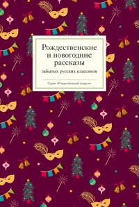 Коллектив авторов - Рождественские и новогодние рассказы забытых русских классиков (сборник)