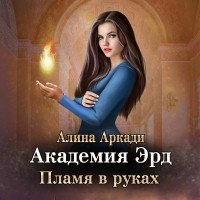 Алина Аркади - Академия Эрд. Пламя в руках
