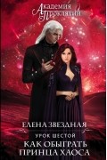 Елена Звёздная - Академия Проклятий. Урок шестой: Как обыграть принца Хаоса