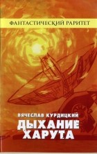 Вячеслав Курдицкий - Дыхание Харута (сборник)