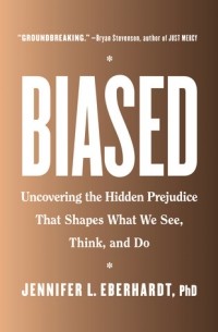 Дженнифер Л. Эберхардт - Biased: Uncovering the Hidden Prejudice That Shapes What We See, Think, and Do