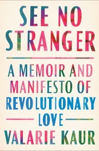 Valarie Kaur - See No Stranger: A Memoir and Manifesto of Revolutionary Love