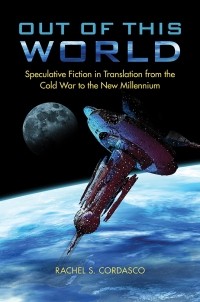 Rachel S. Cordasco - Out of This World: Speculative Fiction in Translation from the Cold War to the New Millennium