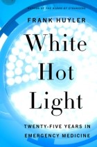 Фрэнк Хайлер - White Hot Light: Twenty-Five Years in Emergency Medicine
