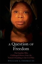 William G. Thomas - A Question of Freedom: The Families Who Challenged Slavery from the Nation’s Founding to the Civil War