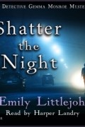 Эмили Литтлджон - Shatter the Night - A Detective Gemma Monroe Mystery, Book 4