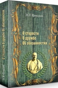 Цицерон - "О старости", "О дружбе", "Об обязанностях"