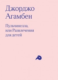 Джорджо Агамбен - Пульчинелла, или Развлечения для детей