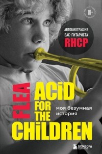 Майкл Питер Бэлзари - Моя безумная история: автобиография бас-гитариста RHCP. Acid for the children