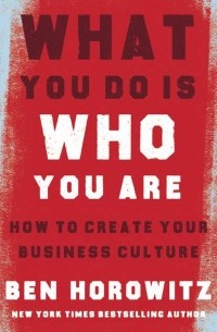 Бен Хоровиц - What You Do Is Who You Are: How to Create Your Business Culture