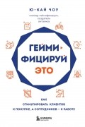 Ю-Кай Чоу - Геймифицируй это. Как стимулировать клиентов к покупке, а сотрудников – к работе