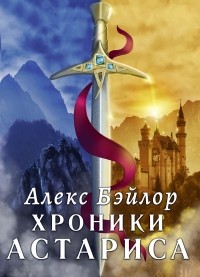 Алекс Бэйлор - Хроники Астариса. Книга 1. Тени судьбы
