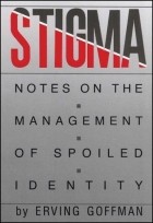 Ирвинг Гофман - Stigma: Notes on the Management of Spoiled Identity