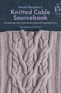 Нора Гоан - Norah Gaughan's Knitted Cable Sourcebook. A Breakthrough Guide to Knitting with Cables and Designing Your Own
