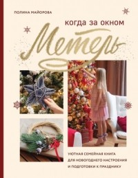 Полина Майорова - Когда за окном метель. Уютная семейная книга для новогоднего настроения и подготовки к празднику