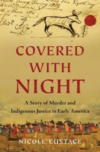 Николь Юстас - Covered with Night: A Story of Murder and Indigenous Justice in Early America