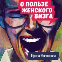 Ирина Мясникова - О пользе женского визга