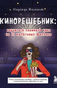 Надежда Железняк - Кинорешебник: научитесь понимать кино за 12 культовых фильмов