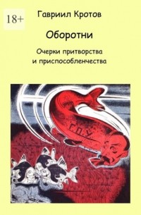 Гавриил Кротов - Оборотни. Очерки притворства и приспособленчества