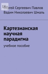 Вадим Николаевич Шмаль - Картезианская научная парадигма. Учебное пособие