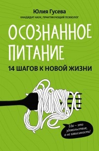 Юлия Гусева - Осознанное питание. 14 шагов к новой жизни