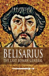 Йен Хьюджес - Belisarius: The Last Roman General