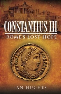 Йен Хьюджес - Constantius III, Rome's Lost Hope