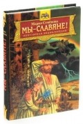Мы - славяне! Популярная энциклопедия
