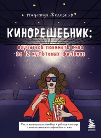 Надежда Железняк - Кинорешебник: научитесь понимать кино за 12 культовых фильмов