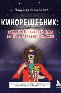 Надежда Железняк - Кинорешебник: научитесь понимать кино за 12 культовых фильмов