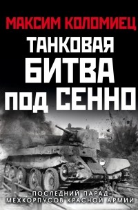 Максим Коломиец - Танковая битва под Сенно. «Последний парад» мехкорпусов Красной Армии