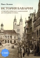 Павел Зеликов - История Баварии от времён римского завоевания до середины XX века