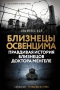 Ева Мозес Кор - Близнецы Освенцима. Правдивая история близнецов доктора Менгеле