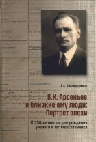 Амир Александрович Хисамутдинов - В.К.Арсеньев и близкие ему люди : портрет эпохи