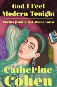 Catherine Cohen - God I Feel Modern Tonight: Poems from a Gal about Town