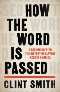 Клинт Смит - How the Word Is Passed: A Reckoning with the History of Slavery Across America