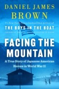 Дэниел Джеймс Браун - Facing the Mountain: A True Story of Japanese American Heroes in World War II