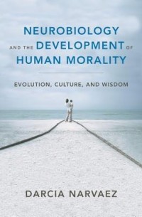 Darcia Narváez - Neurobiology and the Development of Human Morality: Evolution, Culture, and Wisdom