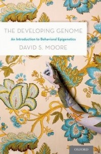 David S. Moore - The Developing Genome: An Introduction to Behavioral Epigenetics