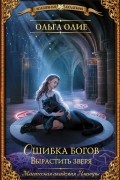 Ольга Олие - Ошибка богов. Вырастить зверя