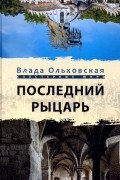 Влада Ольховская - Последний рыцарь