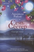 Люсинда Райли - Семь сестер. Сестра тени