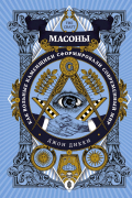 Масоны: Как вольные каменщики сформировали современный мир