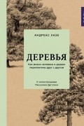 Андреас Хазе - Деревья: Как жизни человека и дерева переплетены друг с другом